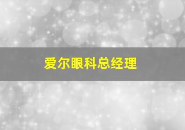 爱尔眼科总经理