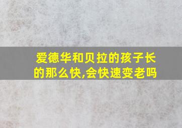 爱德华和贝拉的孩子长的那么快,会快速变老吗