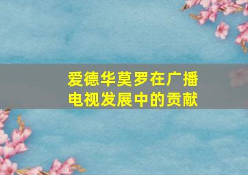 爱德华莫罗在广播电视发展中的贡献