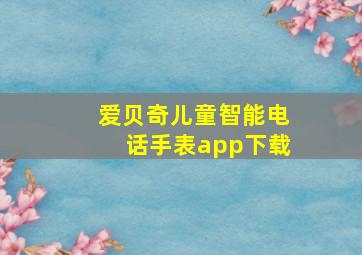 爱贝奇儿童智能电话手表app下载