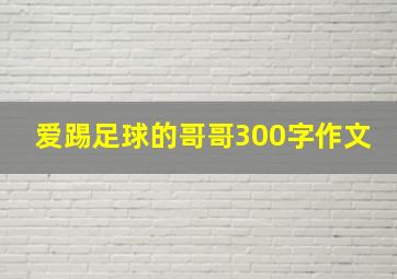 爱踢足球的哥哥300字作文