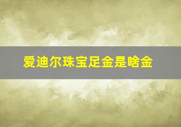 爱迪尔珠宝足金是啥金