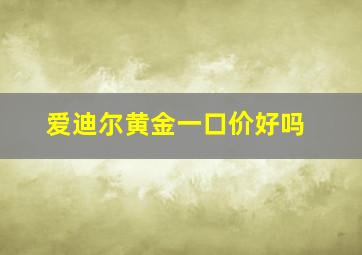 爱迪尔黄金一口价好吗