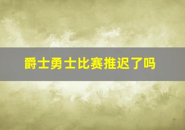 爵士勇士比赛推迟了吗