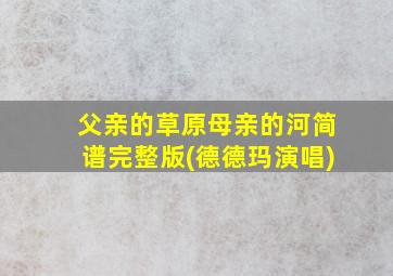 父亲的草原母亲的河简谱完整版(德德玛演唱)