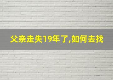 父亲走失19年了,如何去找