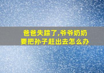 爸爸失踪了,爷爷奶奶要把孙子赶出去怎么办