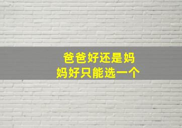 爸爸好还是妈妈好只能选一个