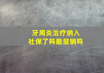 牙周炎治疗纳入社保了吗能报销吗