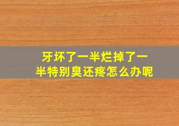 牙坏了一半烂掉了一半特别臭还疼怎么办呢