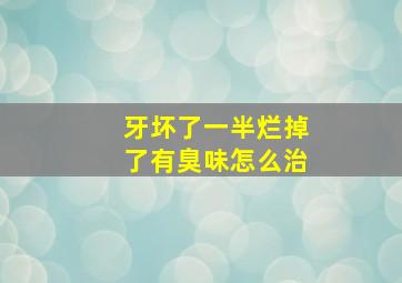 牙坏了一半烂掉了有臭味怎么治