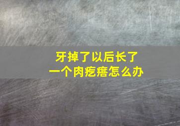 牙掉了以后长了一个肉疙瘩怎么办