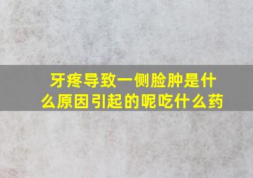 牙疼导致一侧脸肿是什么原因引起的呢吃什么药