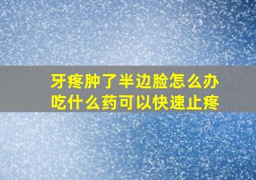 牙疼肿了半边脸怎么办吃什么药可以快速止疼