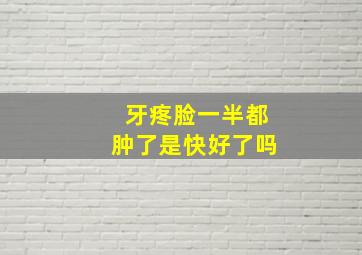 牙疼脸一半都肿了是快好了吗