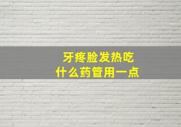 牙疼脸发热吃什么药管用一点