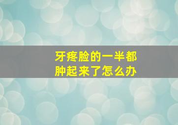 牙疼脸的一半都肿起来了怎么办