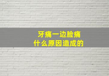 牙痛一边脸痛什么原因造成的