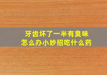 牙齿坏了一半有臭味怎么办小妙招吃什么药