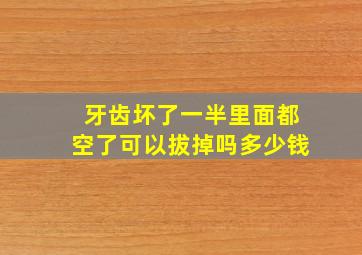 牙齿坏了一半里面都空了可以拔掉吗多少钱