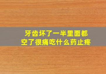 牙齿坏了一半里面都空了很痛吃什么药止疼