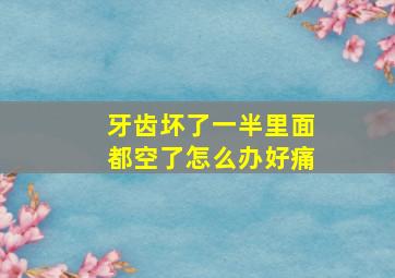 牙齿坏了一半里面都空了怎么办好痛