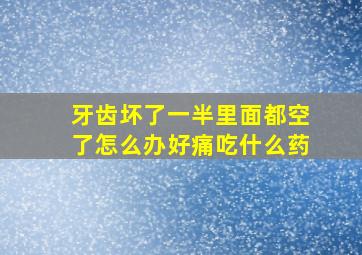 牙齿坏了一半里面都空了怎么办好痛吃什么药