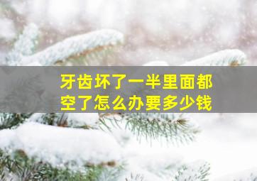 牙齿坏了一半里面都空了怎么办要多少钱