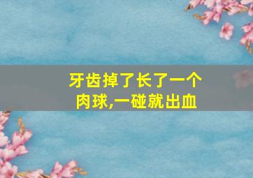 牙齿掉了长了一个肉球,一碰就出血