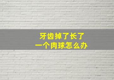 牙齿掉了长了一个肉球怎么办