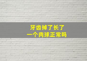 牙齿掉了长了一个肉球正常吗