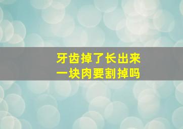 牙齿掉了长出来一块肉要割掉吗