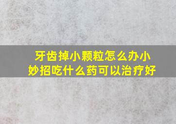 牙齿掉小颗粒怎么办小妙招吃什么药可以治疗好