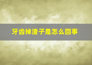 牙齿掉渣子是怎么回事