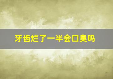 牙齿烂了一半会口臭吗