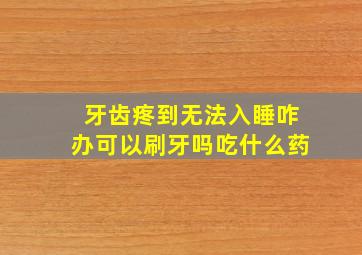 牙齿疼到无法入睡咋办可以刷牙吗吃什么药