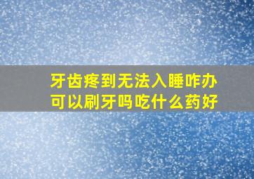 牙齿疼到无法入睡咋办可以刷牙吗吃什么药好