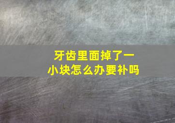 牙齿里面掉了一小块怎么办要补吗