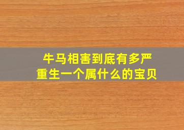 牛马相害到底有多严重生一个属什么的宝贝