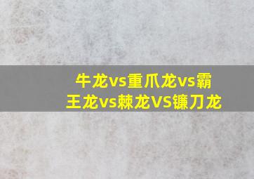 牛龙vs重爪龙vs霸王龙vs棘龙VS镰刀龙