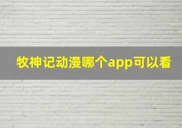 牧神记动漫哪个app可以看