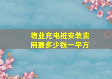 物业充电桩安装费用要多少钱一平方