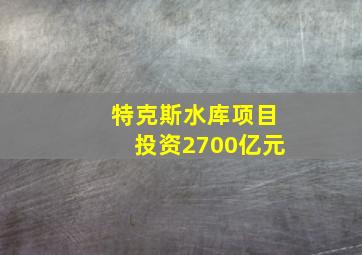 特克斯水库项目投资2700亿元