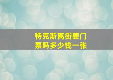 特克斯离街要门票吗多少钱一张