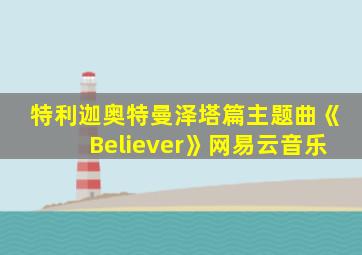 特利迦奥特曼泽塔篇主题曲《Believer》网易云音乐