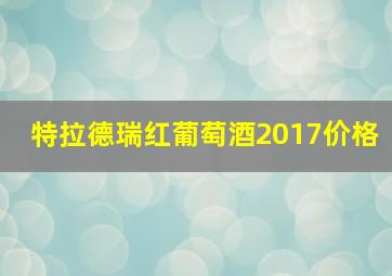 特拉德瑞红葡萄酒2017价格