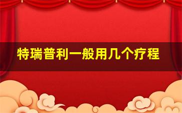 特瑞普利一般用几个疗程