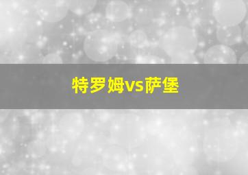 特罗姆vs萨堡