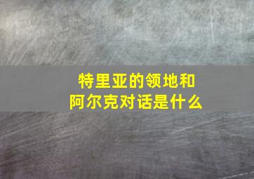 特里亚的领地和阿尔克对话是什么