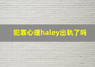 犯罪心理haley出轨了吗